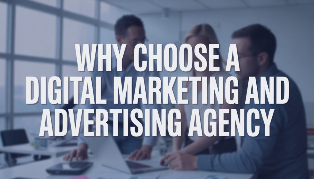 Why Choose a Digital Marketing and Advertising Agency